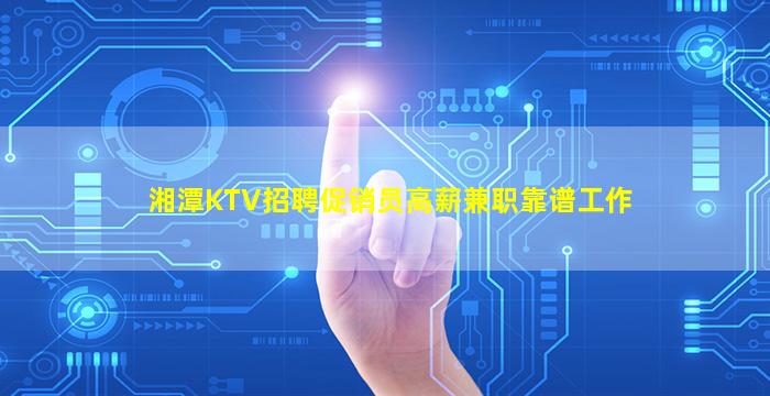 湘潭KTV招聘促销员高薪兼职靠谱工作